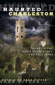 Title: Haunted Charleston: Scary Sites, Eerie Encounters, And Tall Tales, Author: Sara Pitzer
