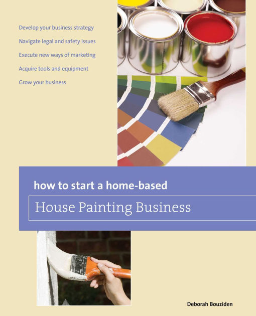 How to Start a Homebased House Painting Business by Deborah Bouziden