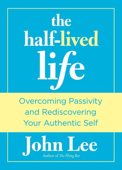 Half-Lived Life: Overcoming Passivity And Rediscovering Your Authentic Self