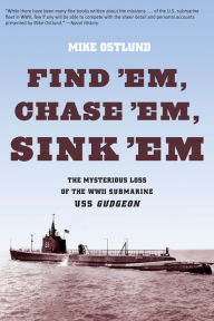 Title: Find 'Em, Chase 'Em, Sink 'Em: The Mysterious Loss Of The WWII Submarine USS Gudgeon, Author: Mike Ostlund