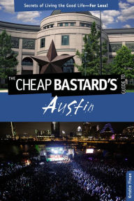 The Cheap Bastard's Guide to Austin: Secrets of Living the Good Life--For Less!