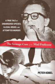 Title: The Strange Case of the Mad Professor: A True Tale of Endangered Species, Illegal Drugs, and Attempted Murder, Author: Peter Kobel
