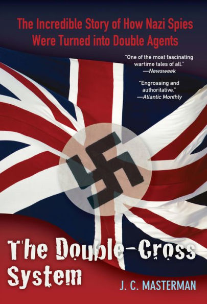 Double-Cross System: The Incredible Story of How Nazi Spies Were Turned into Double Agents