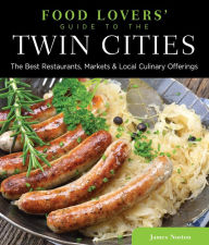 Food Lovers' Guide to the Twin Cities: The Best Restaurants, Markets & Local Culinary Offerings