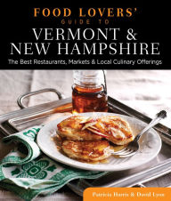 Food Lovers' Guide to Vermont & New Hampshire: The Best Restaurants, Markets & Local Culinary Offerings