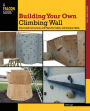 Building Your Own Climbing Wall: Step by Step Instructions and Plans for Indoor and Outdoor Walls