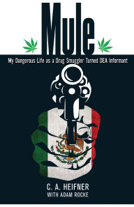 Title: Mule: My Dangerous Life As A Drug Smuggler Turned Dea Informant, Author: C. A. Heifner