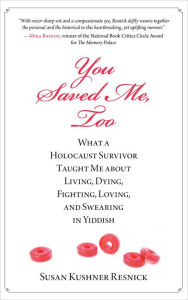 Title: You Saved Me, Too: What A Holocaust Survivor Taught Me About Living, Dying, Fighting, Loving, And Swearing In Yiddish, Author: Susan Resnick