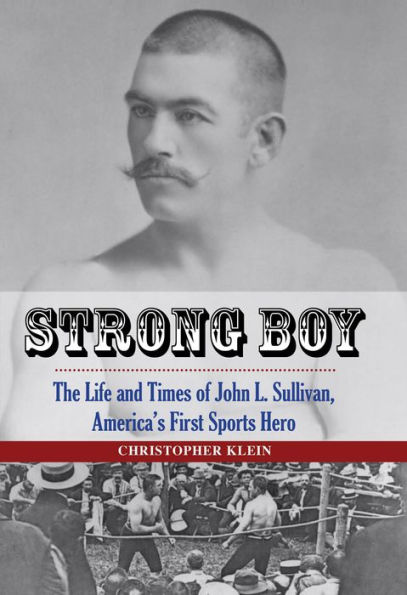 Strong Boy: The Life and Times of John L. Sullivan, America's First Sports Hero