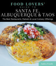 Food Lovers' Guide to Santa Fe, Albuquerque & Taos: The Best Restaurants, Markets & Local Culinary Offerings
