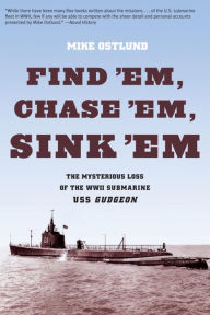 Title: Find 'Em, Chase 'Em, Sink 'Em: The Mysterious Loss of the WWII Submarine USS Gudgeon, Author: Mike Ostlund