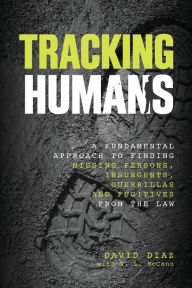 Title: Tracking Humans: A Fundamental Approach To Finding Missing Persons, Insurgents, Guerrillas, And Fugitives From The Law, Author: David Diaz