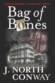 Title: Bag of Bones: The Sensational Grave Robbery of the Merchant Prince of Manhattan, Author: J. North Conway