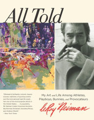 Title: All Told: My Art and Life Among Athletes, Playboys, Bunnies, and Provocateurs, Author: LeRoy Neiman