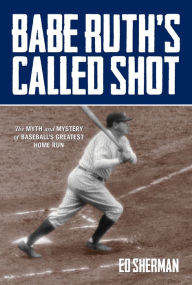 Title: Babe Ruth's Called Shot: The Myth And Mystery Of Baseball's Greatest Home Run, Author: Ed Sherman author of the Powerboater's Guide to Electrical Systems