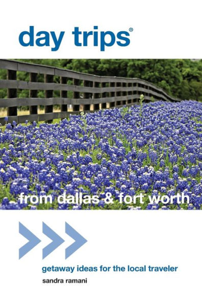 Day Trips® from Dallas & Fort Worth: Getaway Ideas For The Local Traveler