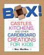Box!: Castles, Kitchens, and Other Cardboard Creations for Kids