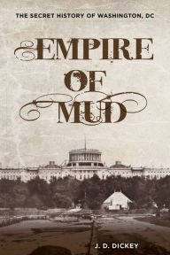 Title: Empire of Mud: The Secret History of Washington, DC, Author: J.D. Dickey