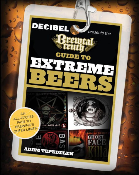 Brewtal Truth Guide to Extreme Beers: An All-Excess Pass To Brewing'S Outer Limits