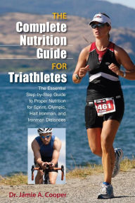 Title: Complete Nutrition Guide for Triathletes: The Essential Step-by-Step Guide to Proper Nutrition for Sprint, Olympic, Half Ironman, and Ironman Distances, Author: Jamie Cooper