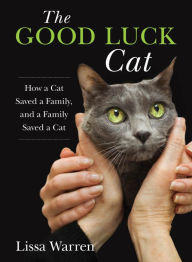 Title: The Good Luck Cat: How a Cat Saved a Family, and a Family Saved a Cat, Author: Lissa Warren