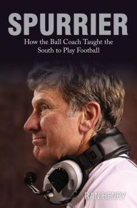Title: Spurrier: How The Ball Coach Taught the South to Play Football, Author: Ran Henry