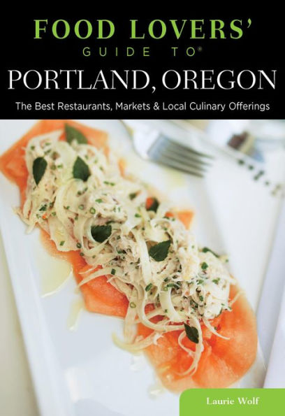 Food Lovers' Guide to® Portland, Oregon: The Best Restaurants, Markets & Local Culinary Offerings