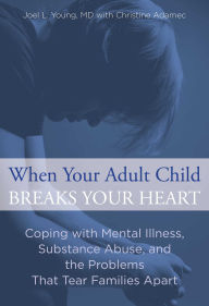 Title: When Your Adult Child Breaks Your Heart: Coping With Mental Illness, Substance Abuse, And The Problems That Tear Families Apart, Author: Joel Young