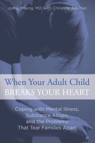 When Your Adult Child Breaks Your Heart: Coping with Mental Illness, Substance Abuse, and the Problems That Tear Families Apart