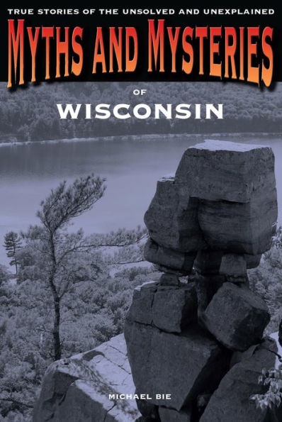 Myths and Mysteries of Wisconsin: True Stories of the Unsolved and Unexplained