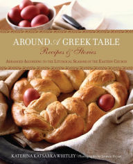 Title: Around a Greek Table: Recipes & Stories Arranged According to the Liturgical Seasons of the Eastern Church, Author: Katerina Whitley