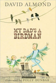 Title: My Dad's a Birdman, Author: David Almond