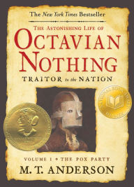 Title: The Astonishing Life of Octavian Nothing, Traitor to the Nation, Volume I: The Pox Party, Author: M. T. Anderson
