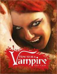 Title: How to Be a Vampire: A Fangs-On Guide for the Newly Undead, Author: Amy Gray