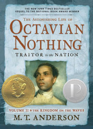 Title: The Astonishing Life of Octavian Nothing, Traitor to the Nation, Volume II: The Kingdom on the Waves, Author: M. T. Anderson