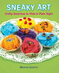 Title: Sneaky Art: Crafty Surprises to Hide in Plain Sight, Author: Marthe Jocelyn