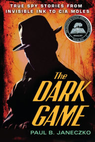 Title: The Dark Game: True Spy Stories from Invisible Ink to CIA Moles, Author: Paul B. Janeczko