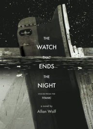 Title: The Watch That Ends the Night: Voices from the Titanic, Author: Allan Wolf