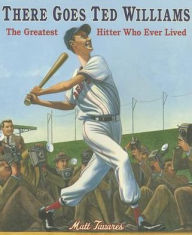 Title: There Goes Ted Williams: The Greatest Hitter Who Ever Lived, Author: Matt Tavares