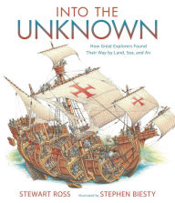 Title: Into the Unknown: How Great Explorers Found Their Way by Land, Sea, and Air, Author: Stewart Ross