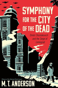 Title: Symphony for the City of the Dead: Dmitri Shostakovich and the Siege of Leningrad, Author: M. T. Anderson