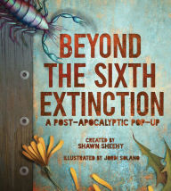Title: Beyond the Sixth Extinction: A Post-Apocalyptic Pop-Up, Author: Shawn Sheehy