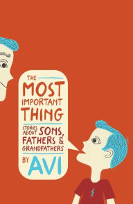 Title: The Most Important Thing: Stories about Sons, Fathers, and Grandfathers, Author: Avi