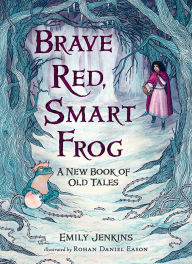 Title: Brave Red, Smart Frog: A New Book of Old Tales, Author: Emily Jenkins