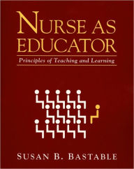 Nurse as Educator: Principles of Teaching and Learning / Edition 1
