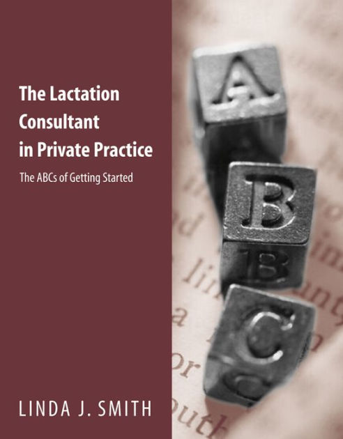 The Lactation Consultant In Private Practice The Abcs Of Getting Started Edition By Linda J