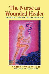 Title: The Nurse as Wounded Healer: From Trauma to Transcendence / Edition 1, Author: Marion Conti-O'Hare