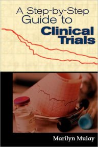 Title: A Step by Step Guide to Clinical Trials / Edition 1, Author: Marilyn Mulay