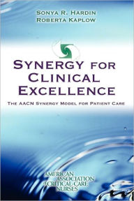 Title: Synergy for Clinical Excellence: The AACN Synergy Model for Patient Care / Edition 1, Author: Sonya R. Hardin