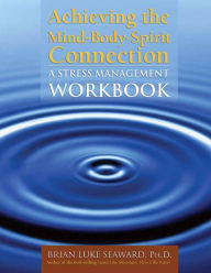 Title: Achieving the Mind-Body-Spirit Connection: A Stress Management Workbook / Edition 1, Author: Brian Luke Seaward